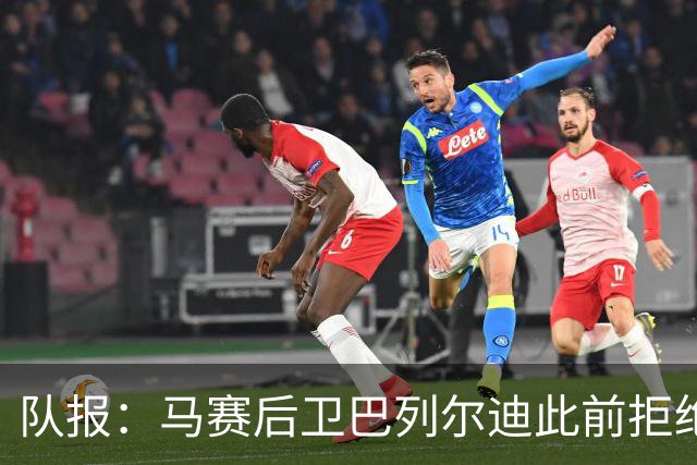 队报：马赛后卫巴列尔迪此前拒绝勒沃库森 罗马关注格林伍德